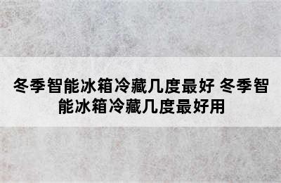 冬季智能冰箱冷藏几度最好 冬季智能冰箱冷藏几度最好用